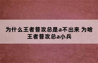 为什么王者普攻总是a不出来 为啥王者普攻总a小兵